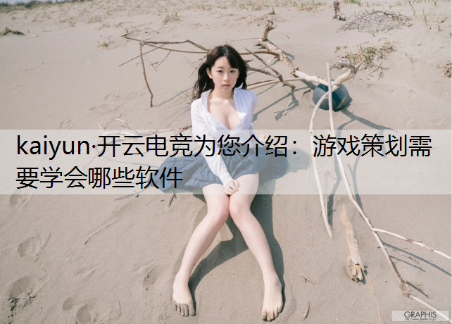 kaiyun·开云电竞为您介绍：游戏策划需要学会哪些软件