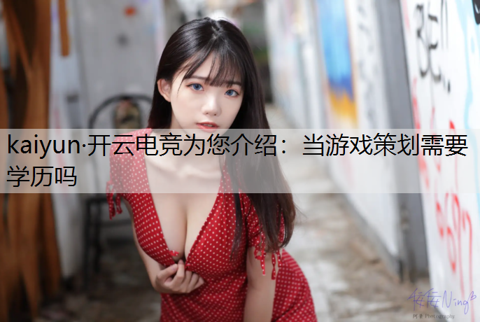 kaiyun·开云电竞为您介绍：当游戏策划需要学历吗