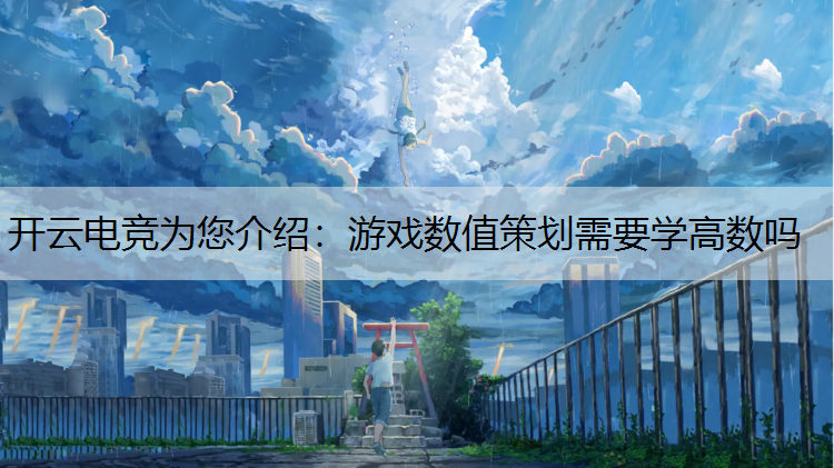 开云电竞为您介绍：游戏数值策划需要学高数吗