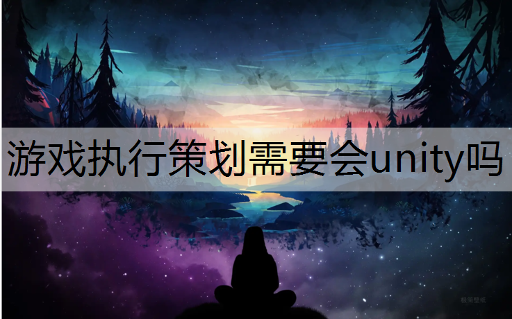 游戏执行策划需要会unity吗