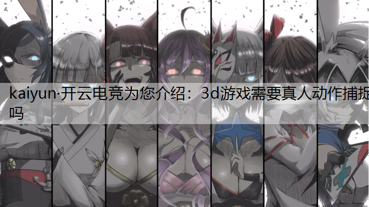 kaiyun·开云电竞为您介绍：3d游戏需要真人动作捕捉吗