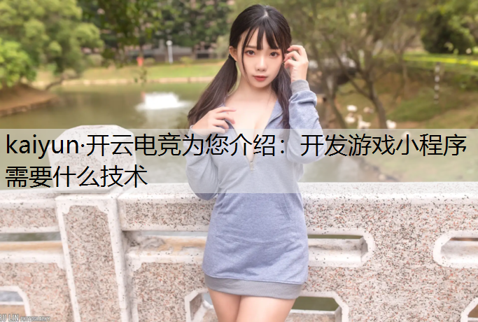 kaiyun·开云电竞为您介绍：开发游戏小程序需要什么技术