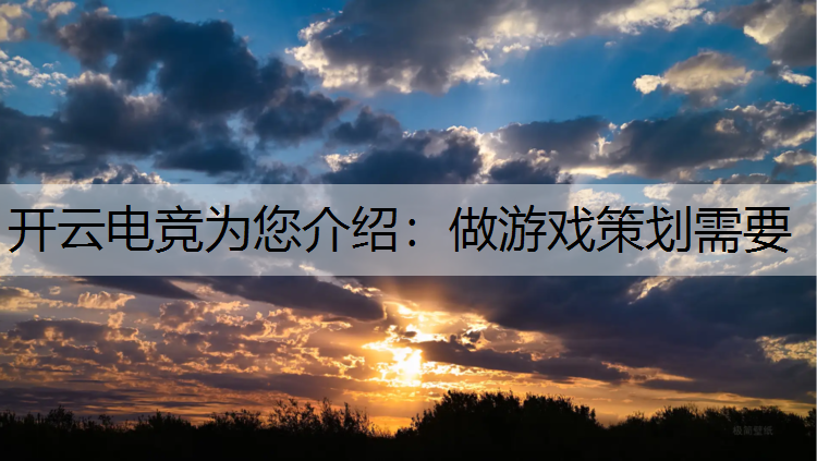 开云电竞为您介绍：做游戏策划需要