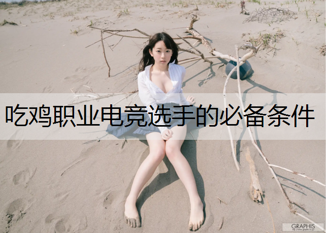 吃鸡职业电竞选手的必备条件