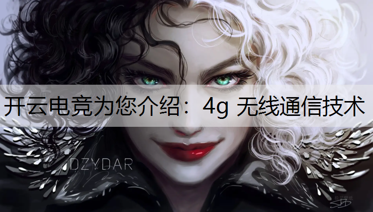 开云电竞为您介绍：4g 无线通信技术