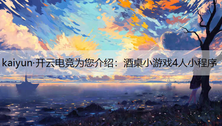 kaiyun·开云电竞为您介绍：酒桌小游戏4人小程序