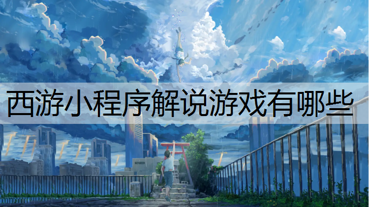 西游小程序解说游戏有哪些