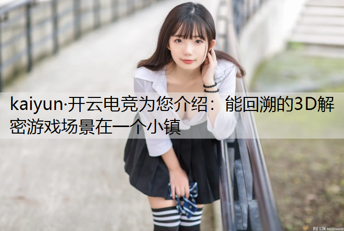 kaiyun·开云电竞为您介绍：能回溯的3D解密游戏场景在一个小镇