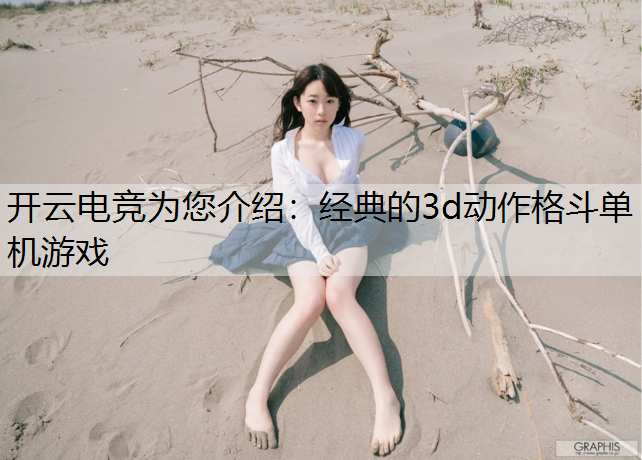 开云电竞为您介绍：经典的3d动作格斗单机游戏