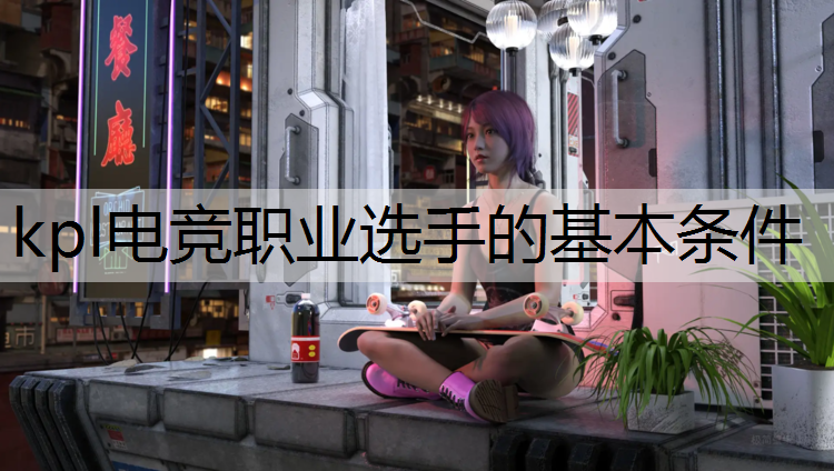 kpl电竞职业选手的基本条件